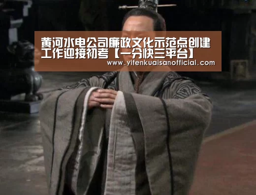 黄河水电公司廉政文化示范点创建工作迎接初考【一分快三平台】(图1) 一分快三app下载