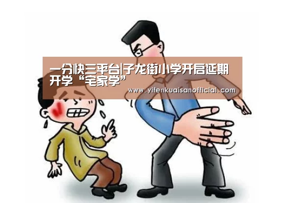 一分快三平台|子龙街小学开启延期开学“宅家学”(图3) 一分快三平台