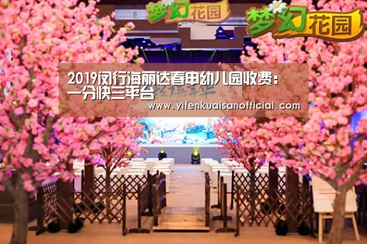 2019闵行海丽达春申幼儿园收费:一分快三平台(图1) 一分快三官网
