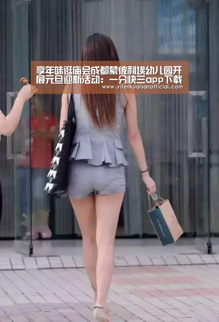 享年味逛庙会成都蒙彼利埃幼儿园开展元旦迎新活动:一分快三app下载(图1) 一分快三网址