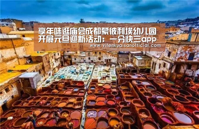 享年味逛庙会成都蒙彼利埃幼儿园开展元旦迎新活动:一分快三app下载(图2) 一分快三app下载